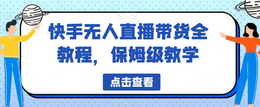 快手無人直播帶貨全教程，保姆級教學百度網(wǎng)盤