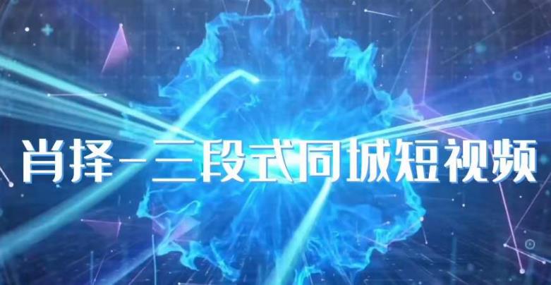 肖擇-抖音同城短視頻，三段式同城短視頻實操百度網盤