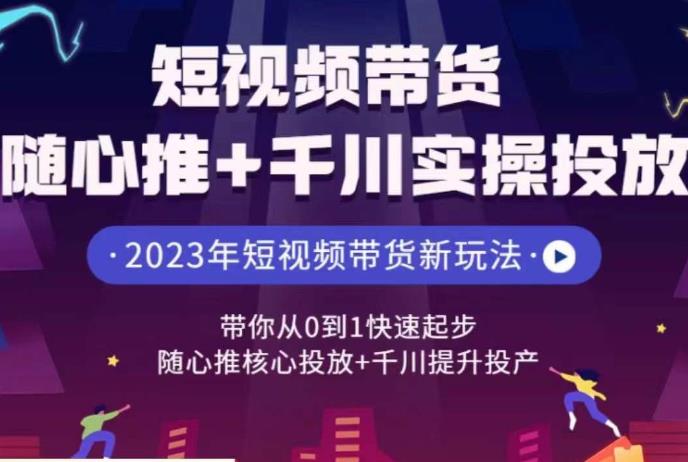 短視頻帶貨隨心推+千川實操投放，隨心推核心投放+千川提升投產