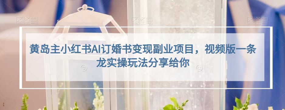 黃島主小紅書AI訂婚書變現副業項目，視頻版實操百度網盤