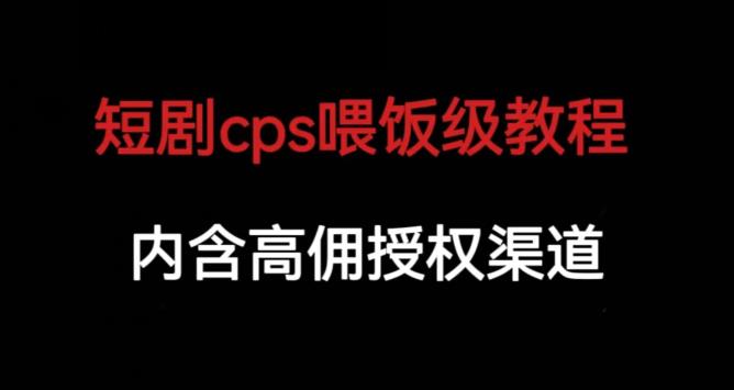 短劇cps喂飯級教學，包含高傭授權渠道百度網盤