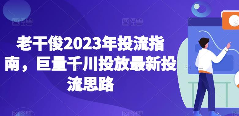 老干俊2023年投流指南，巨量千川投放最新投流思路百度網(wǎng)盤