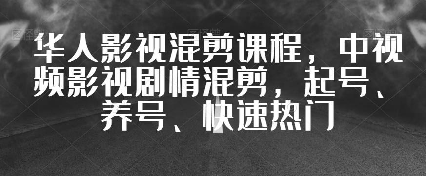 華人影視混剪課程，中視頻影視劇情混剪，起號、養(yǎng)號、上熱門