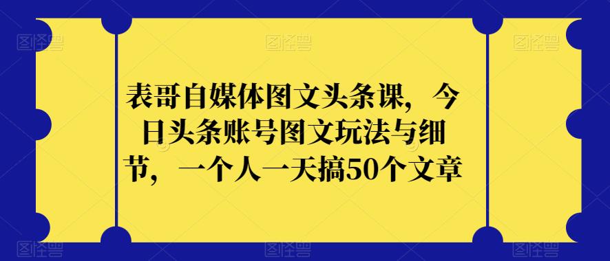 表哥自媒體圖文頭條課，今日頭條賬號圖文玩法與細節(jié)百度網盤