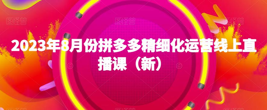 2023年8月份拼多多精細化運營線上直播課百度網盤
