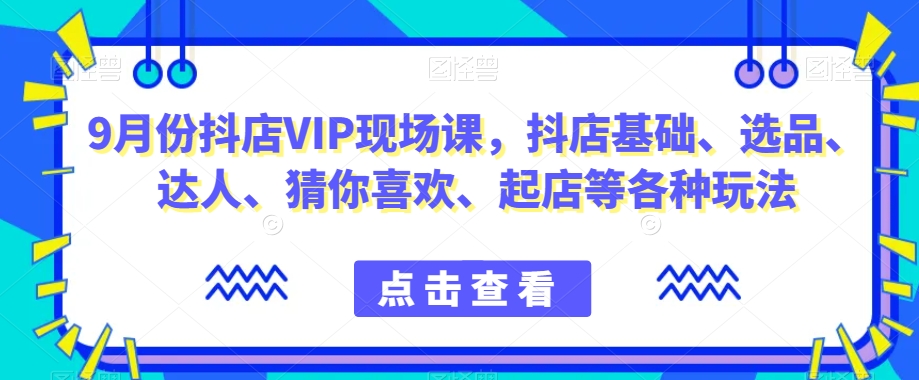 9月份抖店VIP現(xiàn)場(chǎng)課，抖音小店基礎(chǔ)選品達(dá)人起店玩法百度網(wǎng)盤