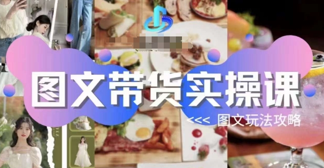 圖文帶貨實操課，圖文玩法攻略玩法百度網盤