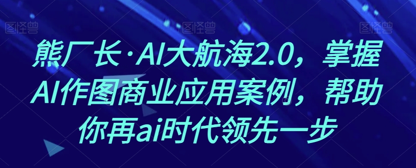 熊廠長?AI大航海2.0，掌握AI作圖商業應用案例百度網盤