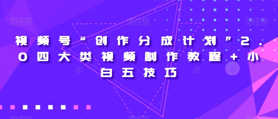 視頻號“創作分成計劃”2.0四大類視頻制作教程+小白五技巧百度網盤