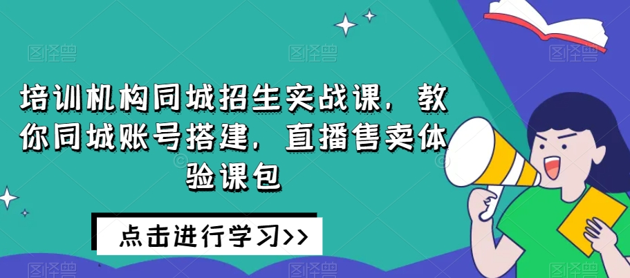 培訓機構同城招生，教你同城賬號搭建直播售賣體驗課百度網盤