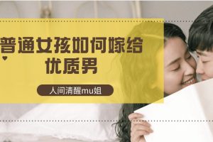 【人間清醒mu姐】普通女孩如何嫁給優(yōu)質(zhì)男百度網(wǎng)盤