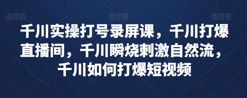 千川實操打號錄屏課，千川打爆直播間，如何打爆短視頻百度網盤