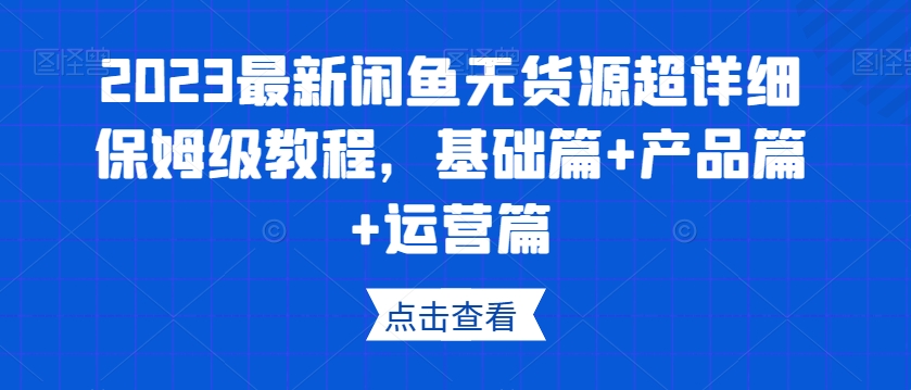 2023閑魚無貨源保姆級教程，基礎篇+產品篇+運營篇百度網盤