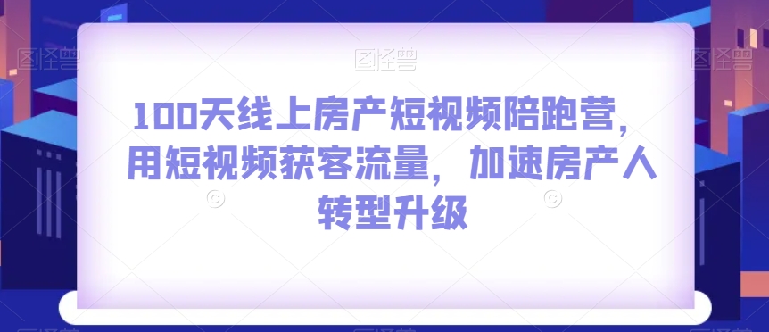 100天線上房產短視頻陪跑營，短視頻獲客流量轉型升級百度網盤