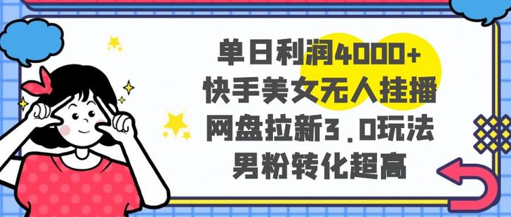 【網賺上新】013.單日利潤4000+快手美女無人掛播，網盤拉新3.0玩法，男粉轉化超高