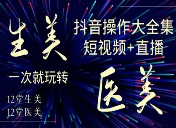 美業全干貨·生美·醫美抖音操作合集，短視頻+直播，一次就玩轉