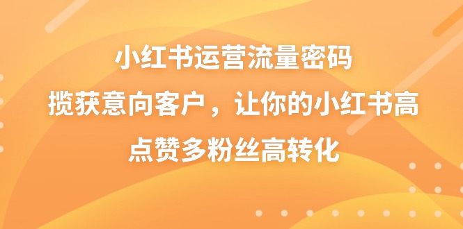 小紅書運營流量密碼,攬獲意向客戶,讓你的小紅書高點贊多粉絲高轉(zhuǎn)化
