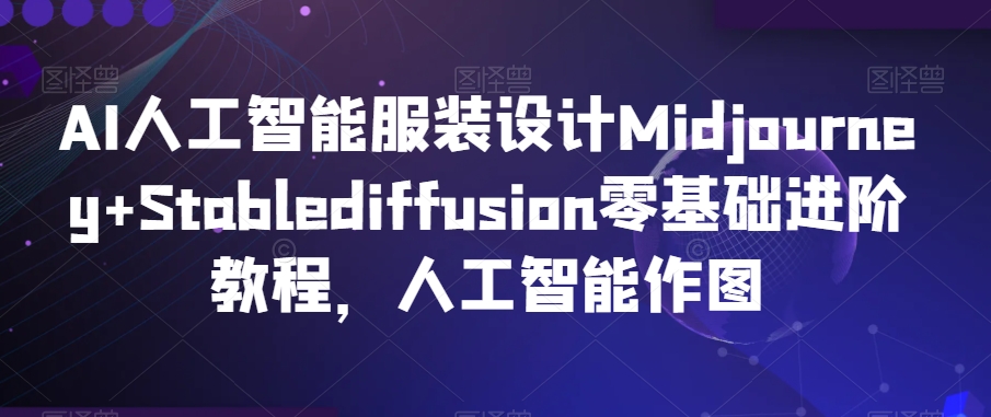 AI人工智能服裝設計Midjourney+Stablediffusion零基礎進階，教你人工智能創作