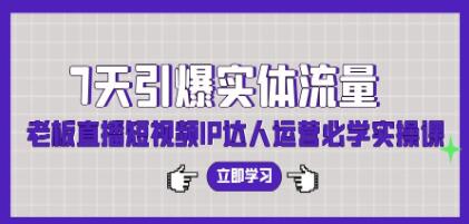 《7天引爆實(shí)體流量》老板直播短視頻IP達(dá)人運(yùn)營