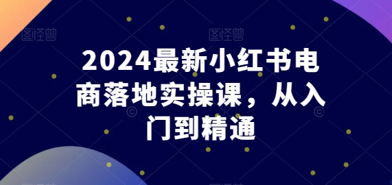 東哥電商2024最新小紅書電商落地實操課