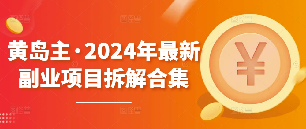 黃島主·2024年最新副業項目拆解合集600G【無水印】