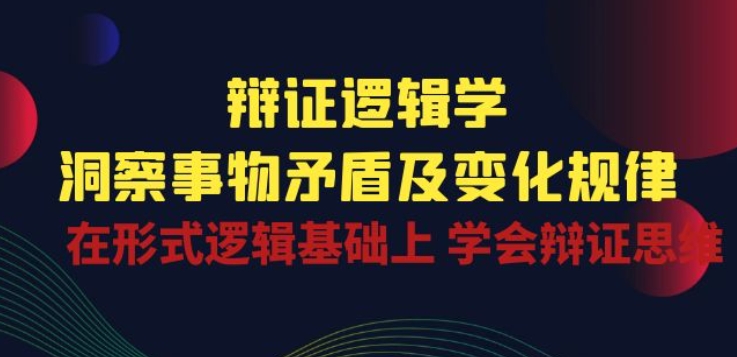辯證邏輯學|洞察 事物矛盾及變化規律 在形式邏輯基礎上 學會辯證思維