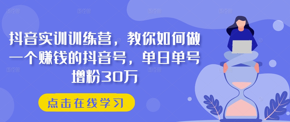 抖音實訓訓練營，教你如何做一個賺錢的抖音號，單日單號增粉30萬