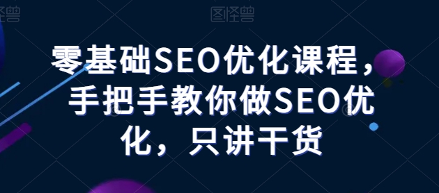 零基礎(chǔ)SEO優(yōu)化課程，手把手教你做SEO優(yōu)化，只講干貨