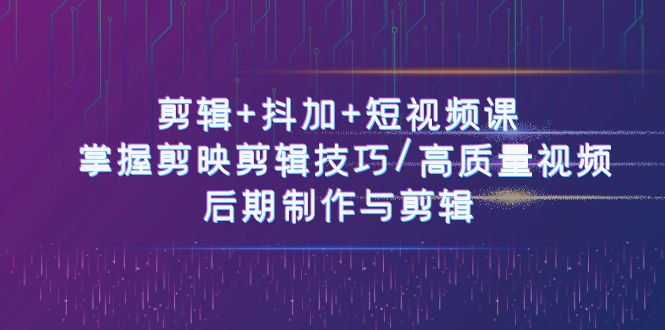 剪輯+抖加+短視頻課： 掌握剪映剪輯技巧/高質量視頻/后期制作與剪輯-50節