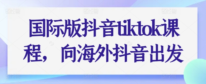 國際版抖音tiktok課程，向海外抖音出發