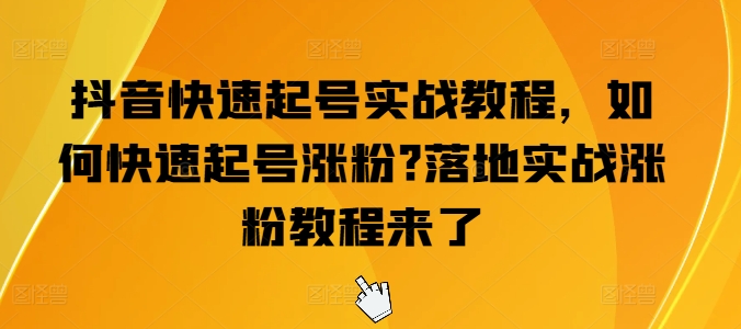 抖音快速起號實戰教程，如何快速起號漲粉?落地實戰漲粉教程來了