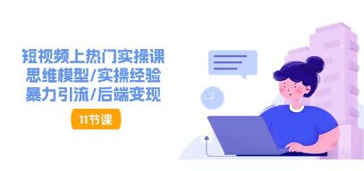 《短視頻上熱門實操課》思維模型/實操經驗/引流/后端變現