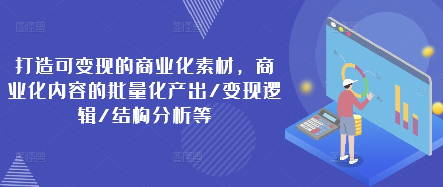 打造可變現的商業化素材，商業化內容的批量化產出/變現邏輯/結構分析等插圖