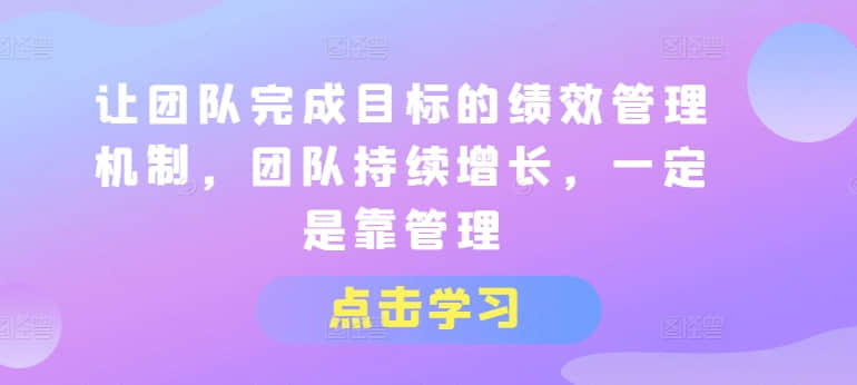 【績效管理】讓團隊完成目標的績效管理機制，團隊持續增長，一定是靠管理