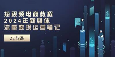 視頻號(hào)《短視頻電商教程》新媒體流量變現(xiàn)運(yùn)營(yíng)筆記