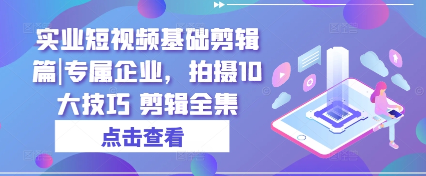 實業短視頻基礎剪輯篇|專屬企業，拍攝10大技巧 剪輯全集