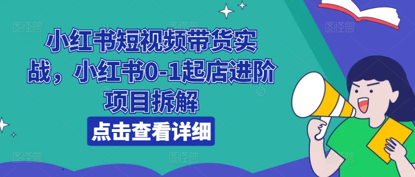 小紅書短視頻帶貨實戰，小紅書0-1起店進階項目拆解插圖