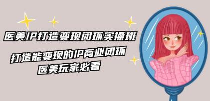 《醫美IP打造-變現閉環實操班》打造能變現的IP商業閉環插圖