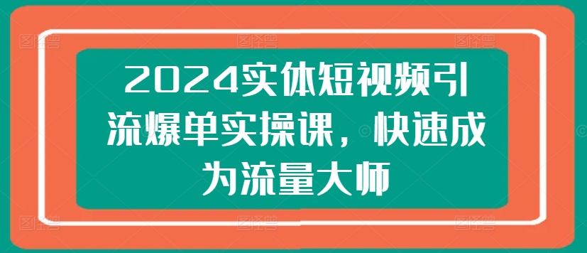 2024實(shí)體短視頻引流爆單實(shí)操課，快速成為流量大師-果凍掘金