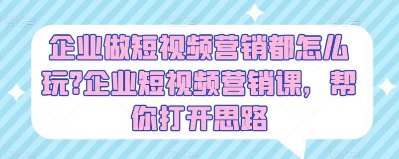 企業做短視頻營銷都怎么玩?企業短視頻營銷課，幫你打開思路