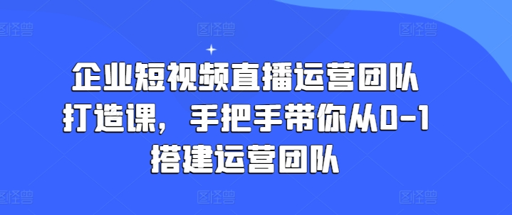 企業短視頻直播運營團隊打造課，手把手帶你從0-1搭建運營團隊插圖