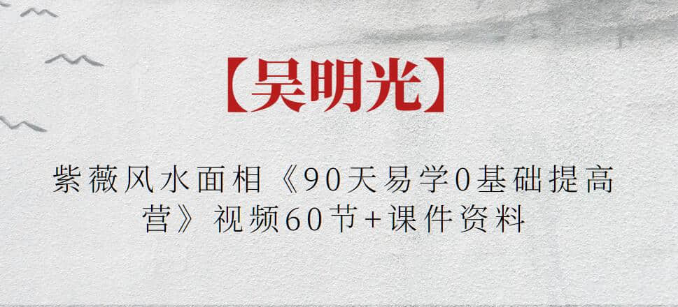 【吳明光】紫薇風水面相《90天易學0基礎提高營》視頻60節+課件資料