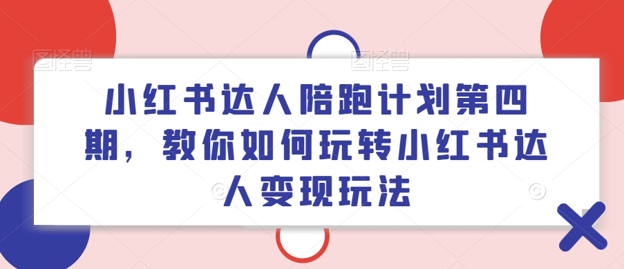 小紅書達人陪跑計劃第四期，教你如何玩轉小紅書達人變現玩法