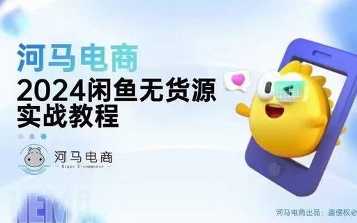 【電商上新】084.?????河馬電商2024閑魚無貨源 實戰教程-基礎+進階版，離變現最近的電商項目