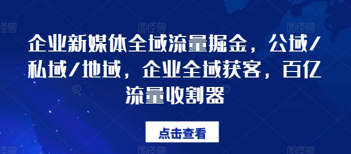 企業(yè)新媒體全域流量掘金，公域/私域/地域，企業(yè)全域獲客，百億流量收割器
