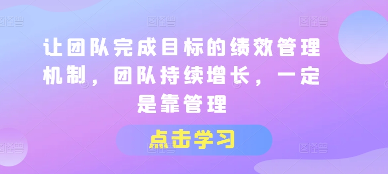 讓團隊完成目標的績效管理機制，團隊持續增長，一定是靠管理