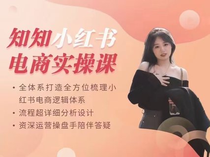 【抖音上新】??????????知知-小紅書電商實操課 全體系打造全方位梳理小紅書電商邏輯體系