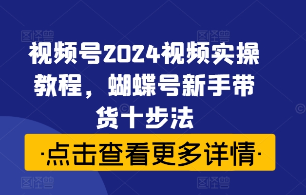 視頻號(hào)2024視頻實(shí)操教程，蝴蝶號(hào)新手帶貨十步法