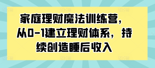 家庭理財(cái)魔法訓(xùn)練營(yíng)，從0-1建立理財(cái)體系，持續(xù)創(chuàng)造睡后收入