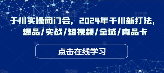 千川實操閉門會，2024年干川新打法，爆品/實戰/短視頻/全域/商品卡